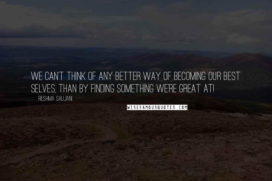 Reshma Saujani Quotes: We can't think of any better way of becoming our best selves, than by finding something we're great at!