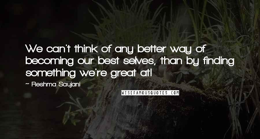 Reshma Saujani Quotes: We can't think of any better way of becoming our best selves, than by finding something we're great at!