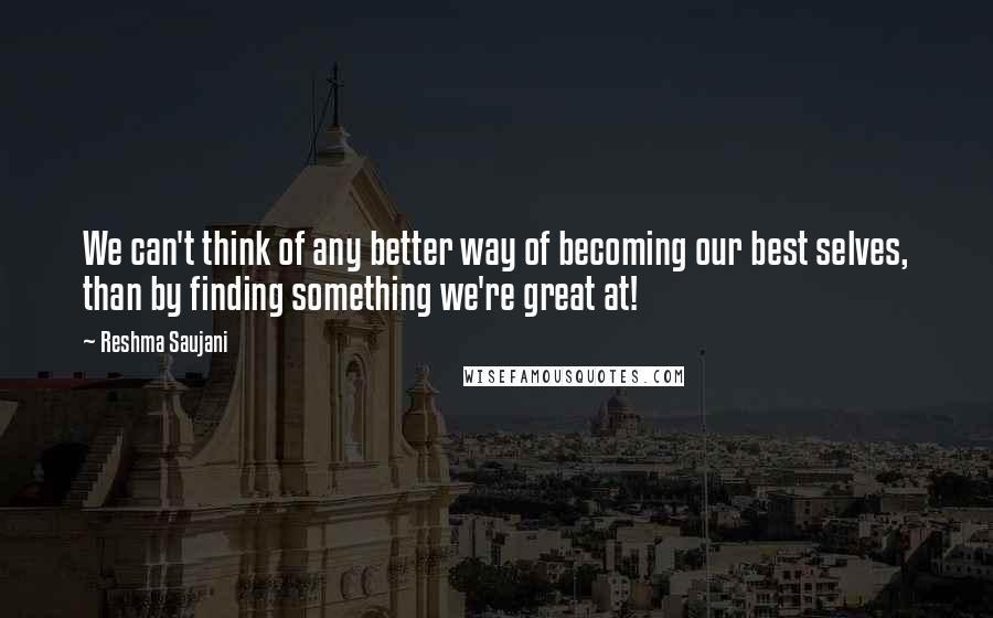 Reshma Saujani Quotes: We can't think of any better way of becoming our best selves, than by finding something we're great at!