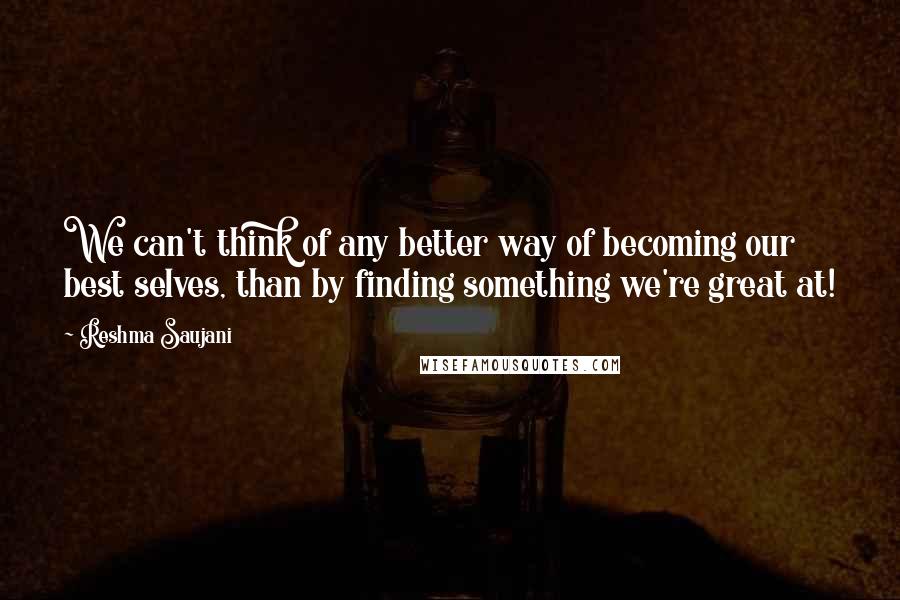 Reshma Saujani Quotes: We can't think of any better way of becoming our best selves, than by finding something we're great at!