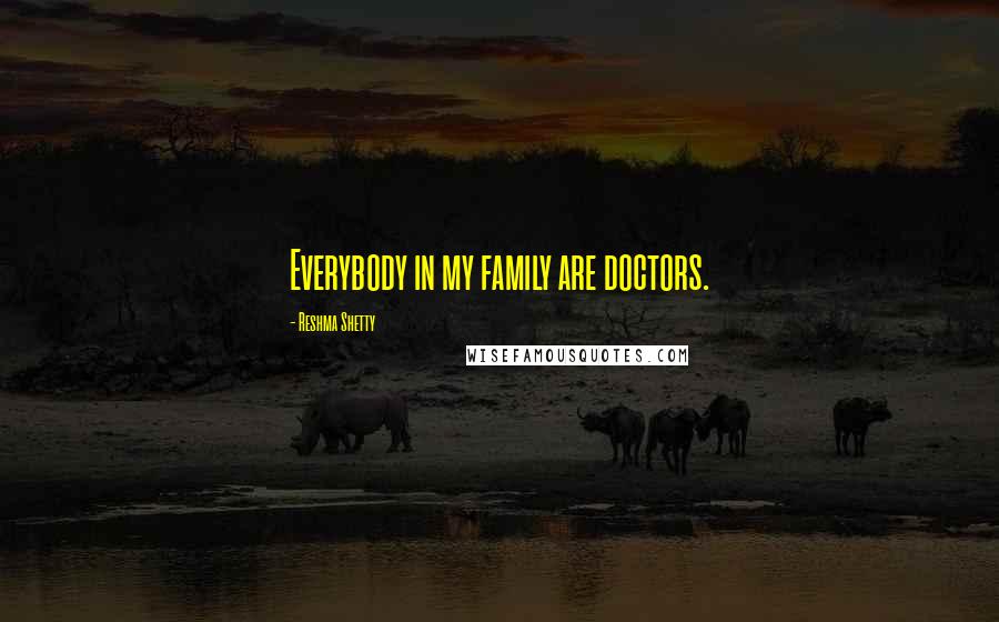 Reshma Shetty Quotes: Everybody in my family are doctors.