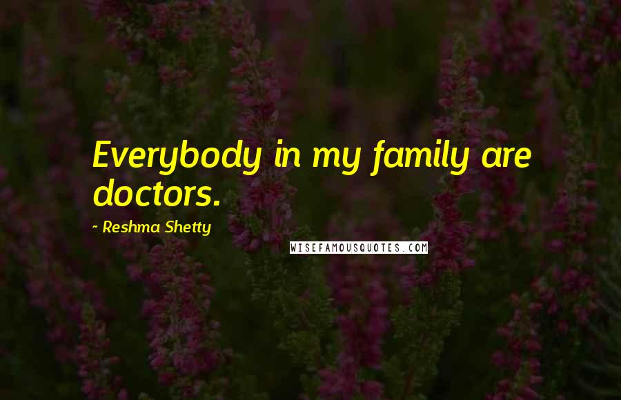 Reshma Shetty Quotes: Everybody in my family are doctors.