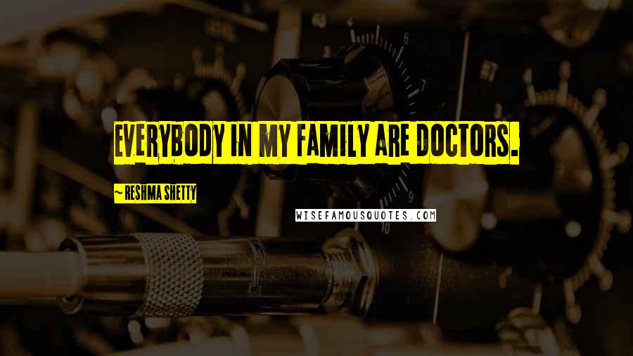 Reshma Shetty Quotes: Everybody in my family are doctors.