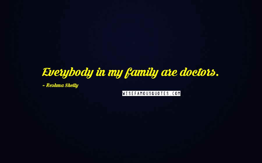 Reshma Shetty Quotes: Everybody in my family are doctors.