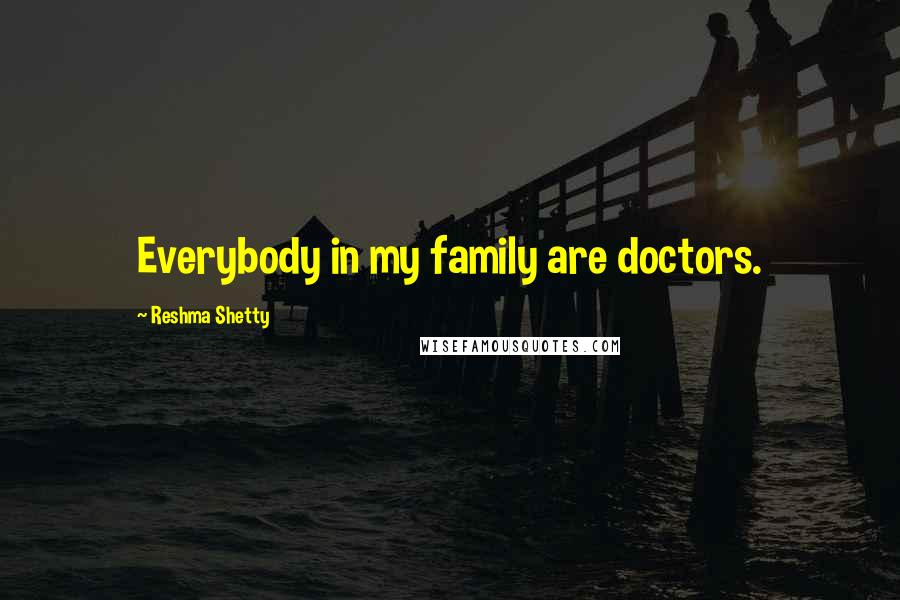 Reshma Shetty Quotes: Everybody in my family are doctors.