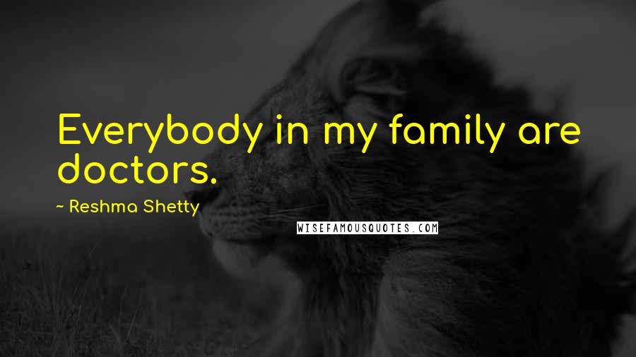 Reshma Shetty Quotes: Everybody in my family are doctors.