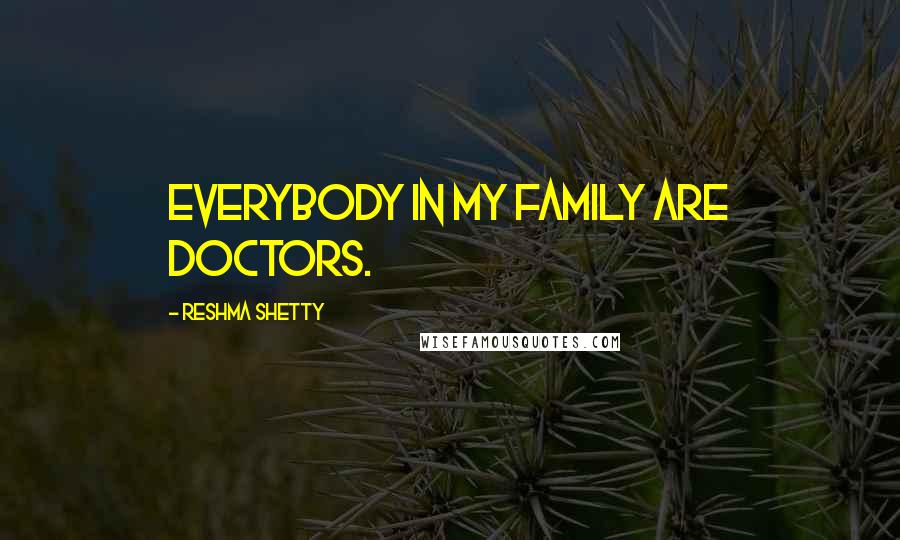 Reshma Shetty Quotes: Everybody in my family are doctors.