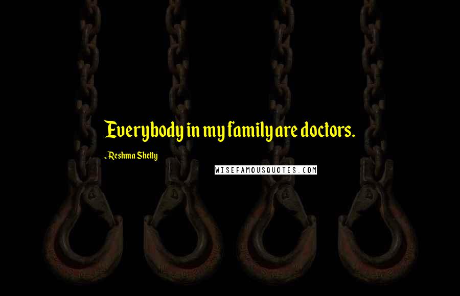 Reshma Shetty Quotes: Everybody in my family are doctors.