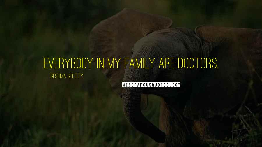 Reshma Shetty Quotes: Everybody in my family are doctors.