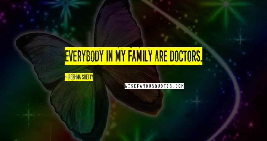 Reshma Shetty Quotes: Everybody in my family are doctors.