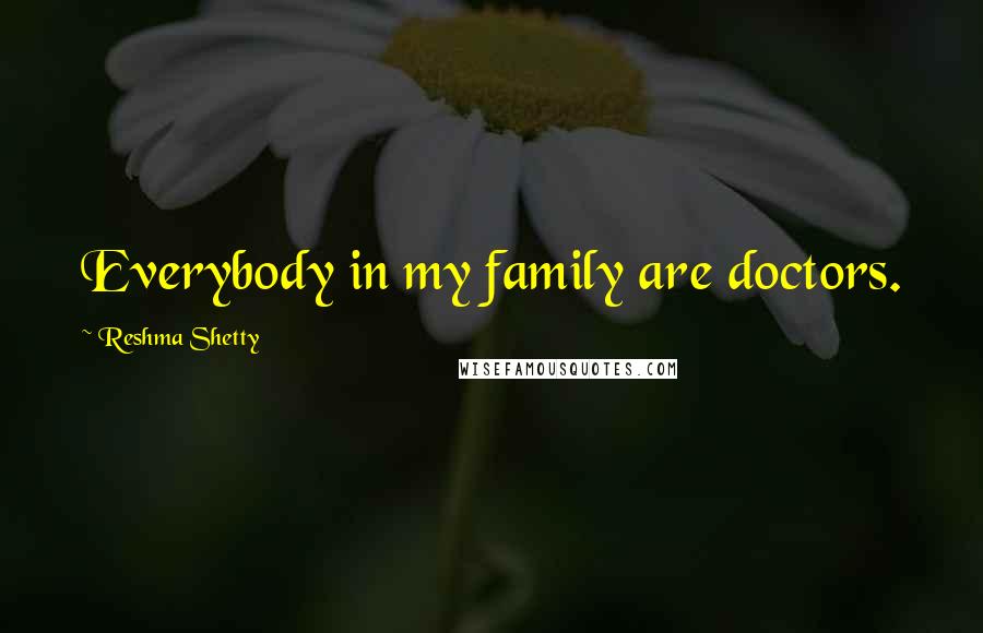 Reshma Shetty Quotes: Everybody in my family are doctors.