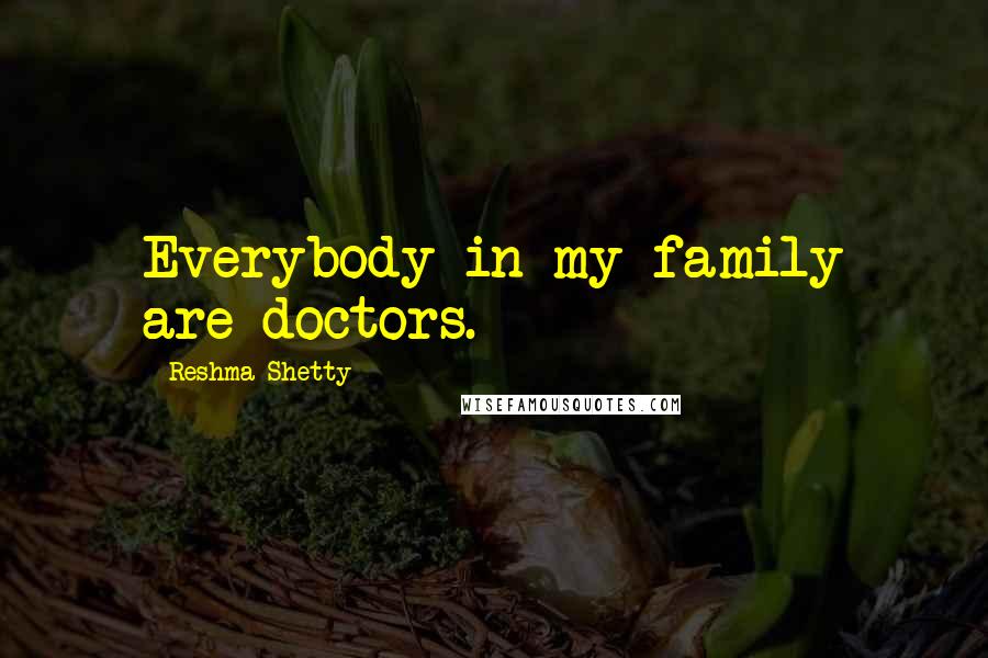 Reshma Shetty Quotes: Everybody in my family are doctors.