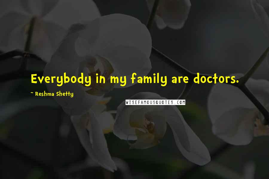 Reshma Shetty Quotes: Everybody in my family are doctors.