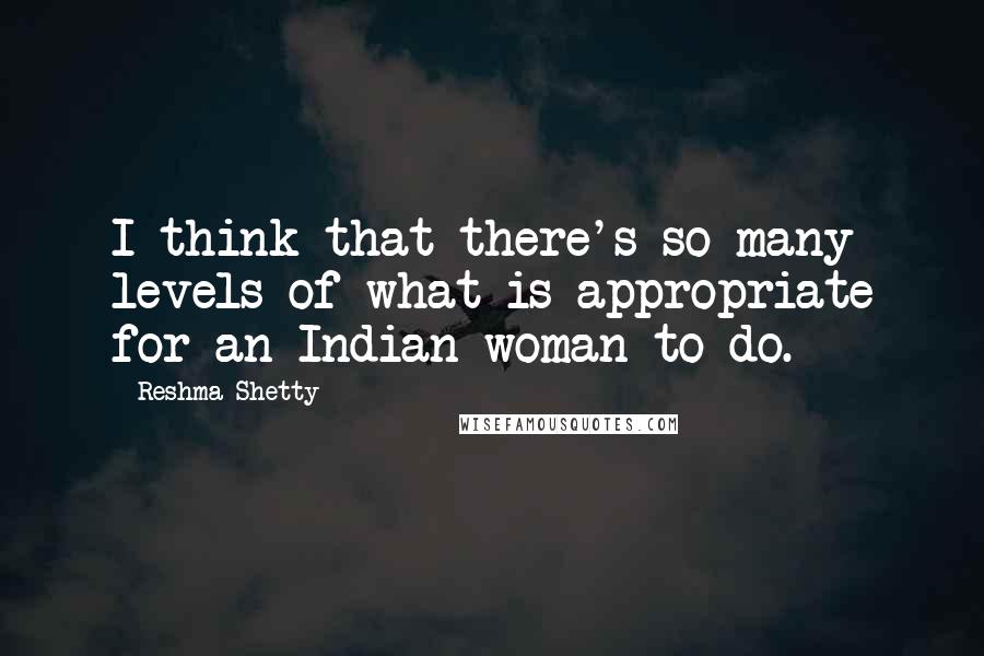 Reshma Shetty Quotes: I think that there's so many levels of what is appropriate for an Indian woman to do.