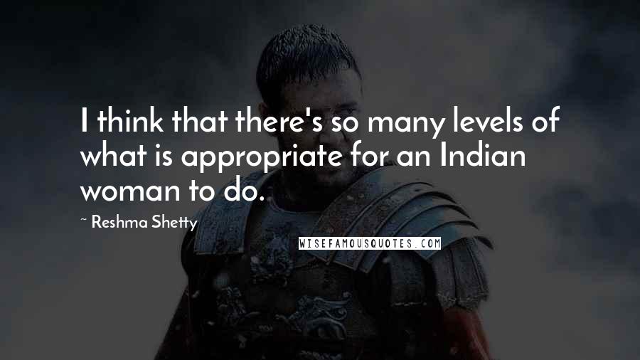 Reshma Shetty Quotes: I think that there's so many levels of what is appropriate for an Indian woman to do.