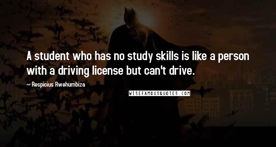 Respicius Rwehumbiza Quotes: A student who has no study skills is like a person with a driving license but can't drive.