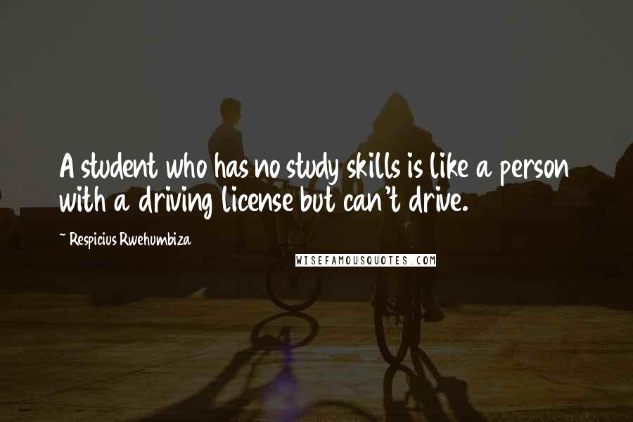 Respicius Rwehumbiza Quotes: A student who has no study skills is like a person with a driving license but can't drive.