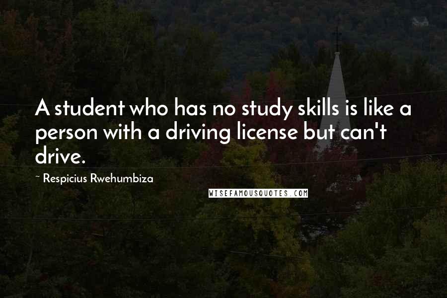 Respicius Rwehumbiza Quotes: A student who has no study skills is like a person with a driving license but can't drive.