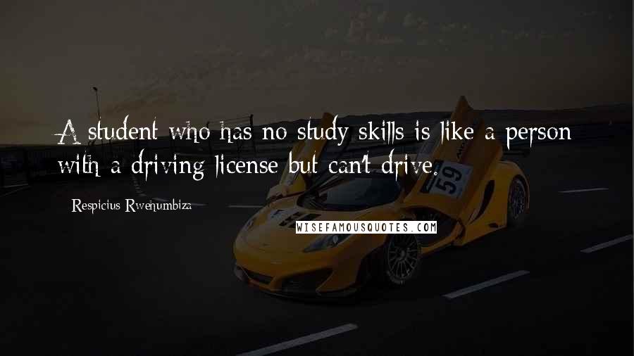 Respicius Rwehumbiza Quotes: A student who has no study skills is like a person with a driving license but can't drive.