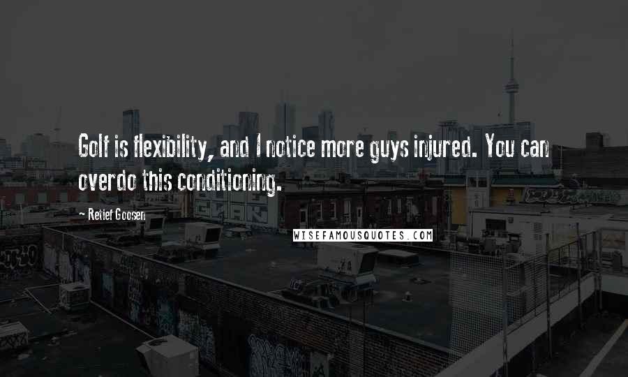 Retief Goosen Quotes: Golf is flexibility, and I notice more guys injured. You can overdo this conditioning.