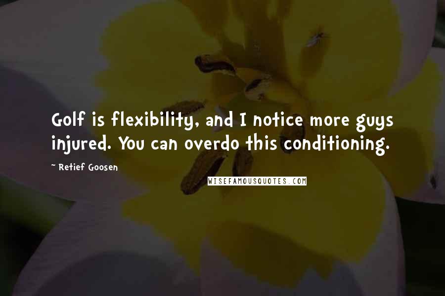 Retief Goosen Quotes: Golf is flexibility, and I notice more guys injured. You can overdo this conditioning.