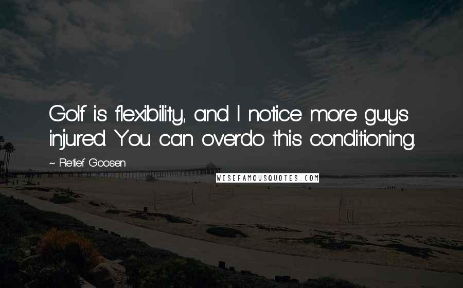 Retief Goosen Quotes: Golf is flexibility, and I notice more guys injured. You can overdo this conditioning.