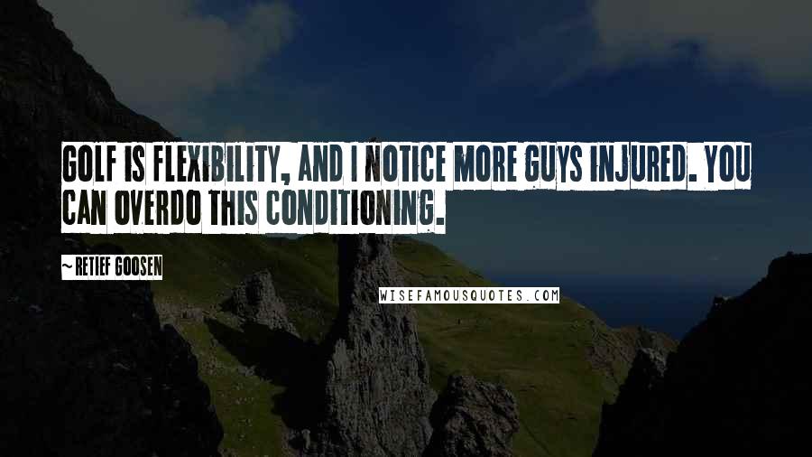 Retief Goosen Quotes: Golf is flexibility, and I notice more guys injured. You can overdo this conditioning.