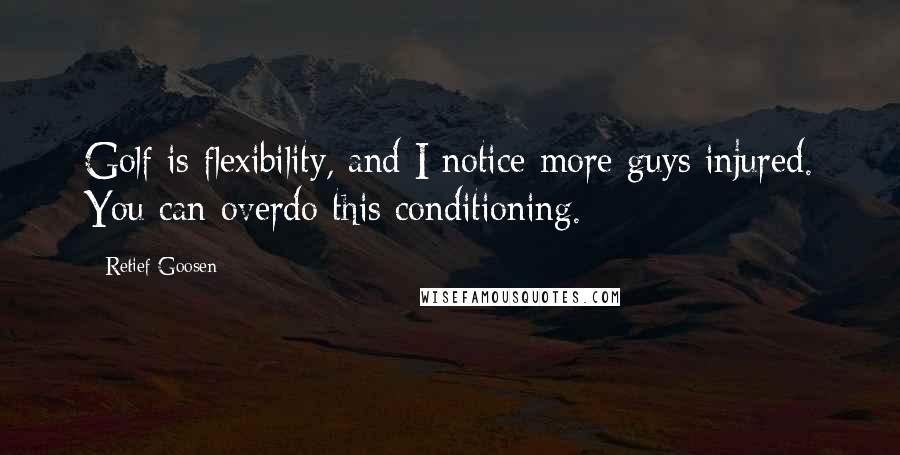 Retief Goosen Quotes: Golf is flexibility, and I notice more guys injured. You can overdo this conditioning.