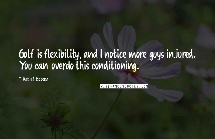 Retief Goosen Quotes: Golf is flexibility, and I notice more guys injured. You can overdo this conditioning.