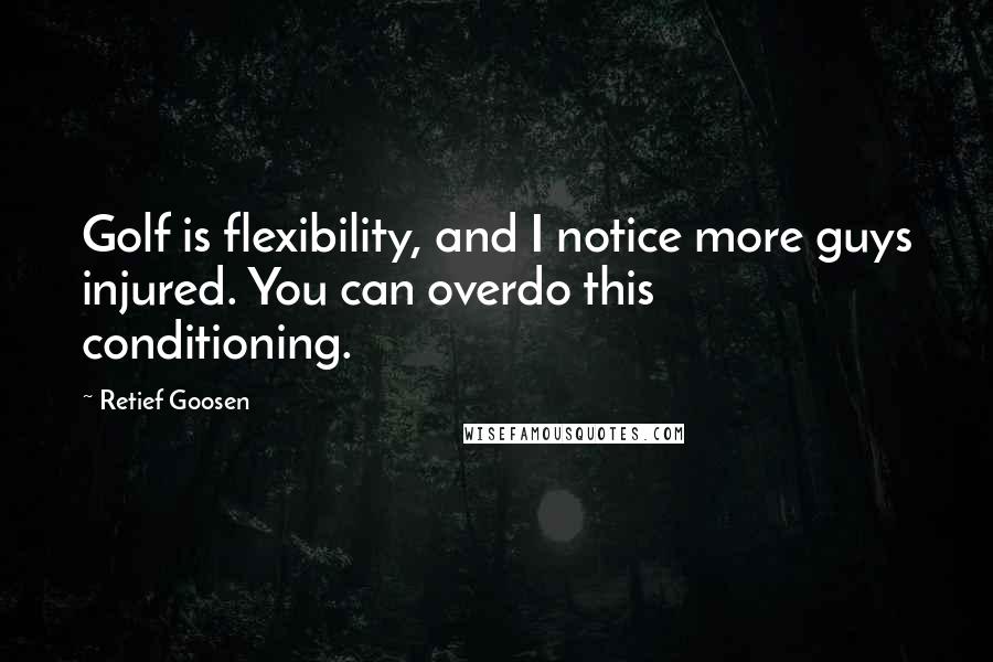 Retief Goosen Quotes: Golf is flexibility, and I notice more guys injured. You can overdo this conditioning.