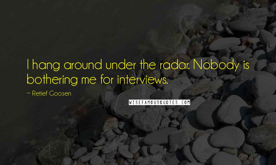 Retief Goosen Quotes: I hang around under the radar. Nobody is bothering me for interviews.