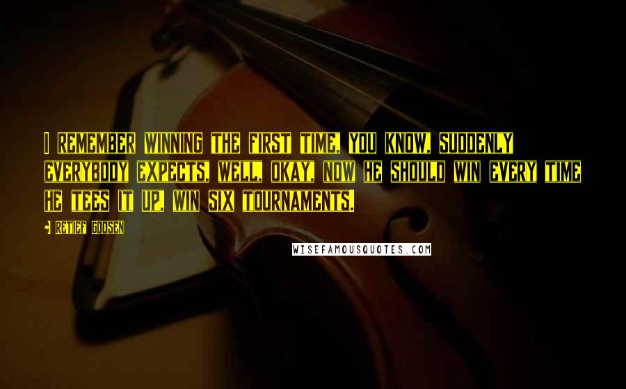 Retief Goosen Quotes: I remember winning the first time, you know, suddenly everybody expects, well, okay, now he should win every time he tees it up, win six tournaments.