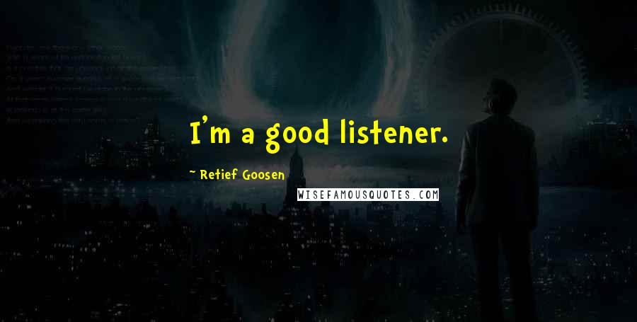 Retief Goosen Quotes: I'm a good listener.