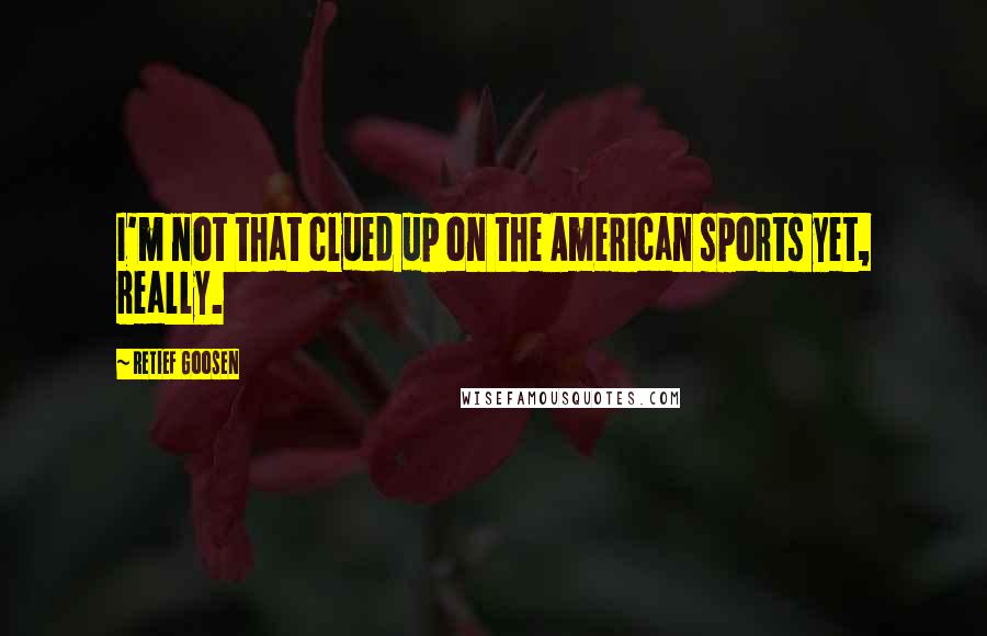 Retief Goosen Quotes: I'm not that clued up on the American sports yet, really.