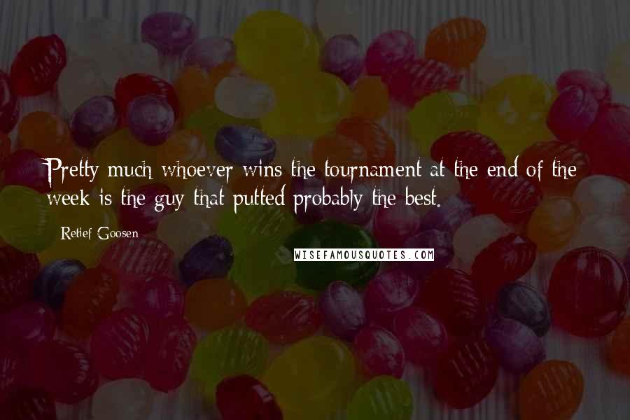 Retief Goosen Quotes: Pretty much whoever wins the tournament at the end of the week is the guy that putted probably the best.