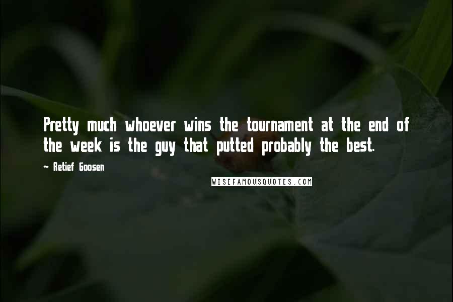 Retief Goosen Quotes: Pretty much whoever wins the tournament at the end of the week is the guy that putted probably the best.