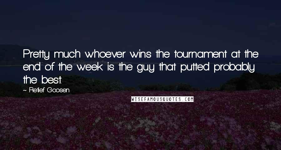 Retief Goosen Quotes: Pretty much whoever wins the tournament at the end of the week is the guy that putted probably the best.