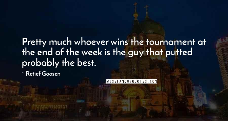 Retief Goosen Quotes: Pretty much whoever wins the tournament at the end of the week is the guy that putted probably the best.