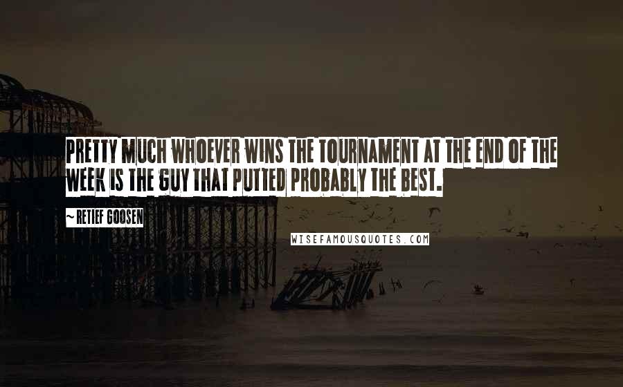 Retief Goosen Quotes: Pretty much whoever wins the tournament at the end of the week is the guy that putted probably the best.