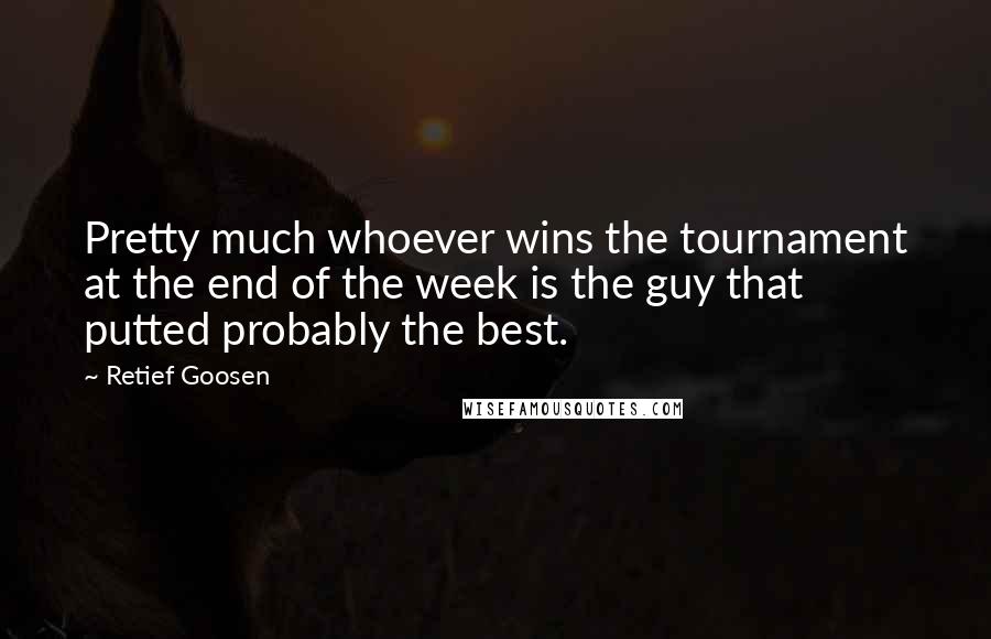 Retief Goosen Quotes: Pretty much whoever wins the tournament at the end of the week is the guy that putted probably the best.