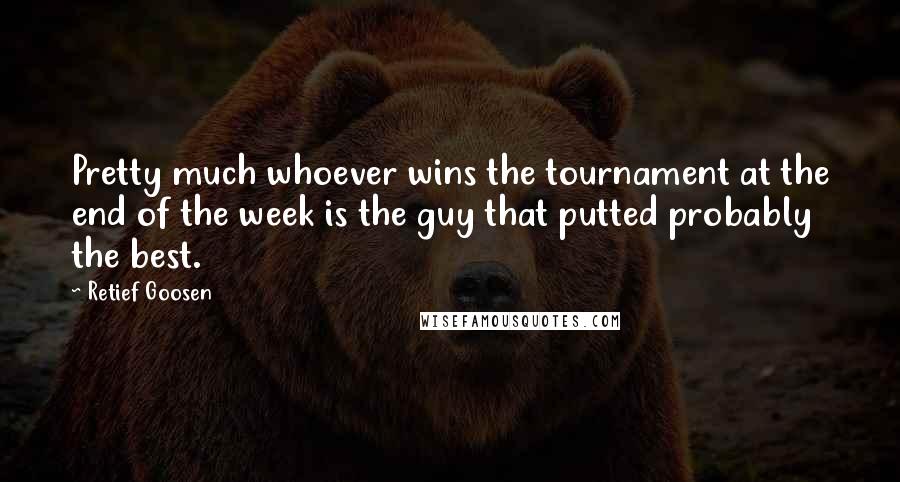 Retief Goosen Quotes: Pretty much whoever wins the tournament at the end of the week is the guy that putted probably the best.