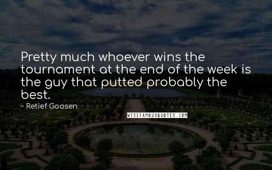 Retief Goosen Quotes: Pretty much whoever wins the tournament at the end of the week is the guy that putted probably the best.