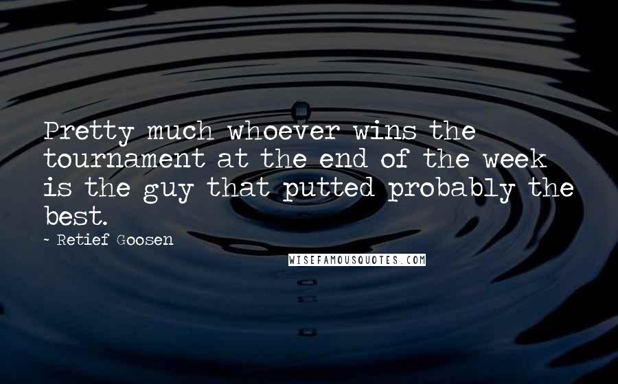 Retief Goosen Quotes: Pretty much whoever wins the tournament at the end of the week is the guy that putted probably the best.