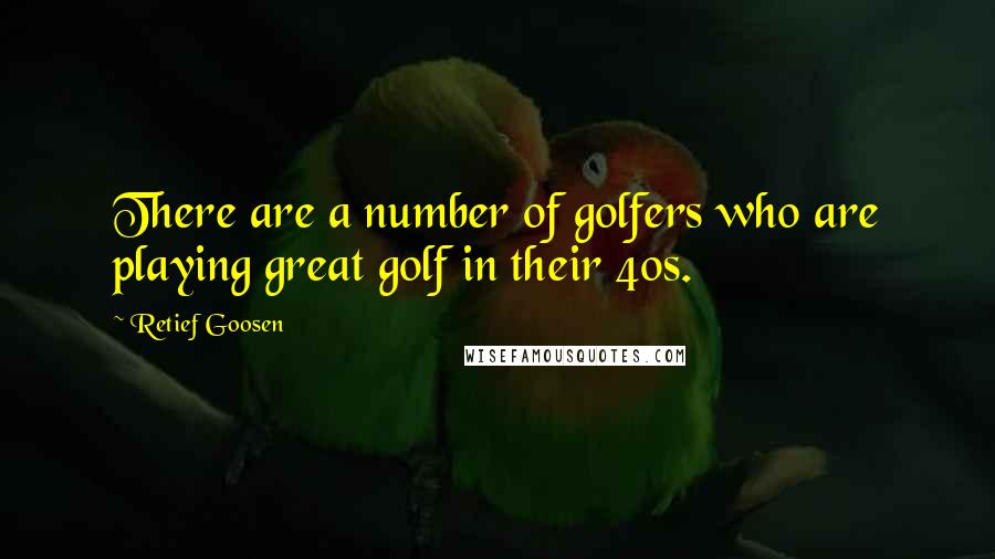 Retief Goosen Quotes: There are a number of golfers who are playing great golf in their 40s.