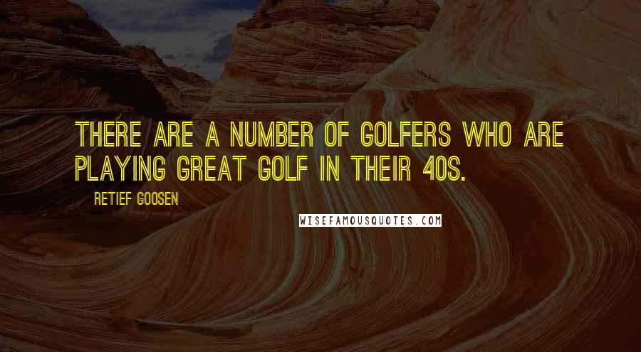 Retief Goosen Quotes: There are a number of golfers who are playing great golf in their 40s.