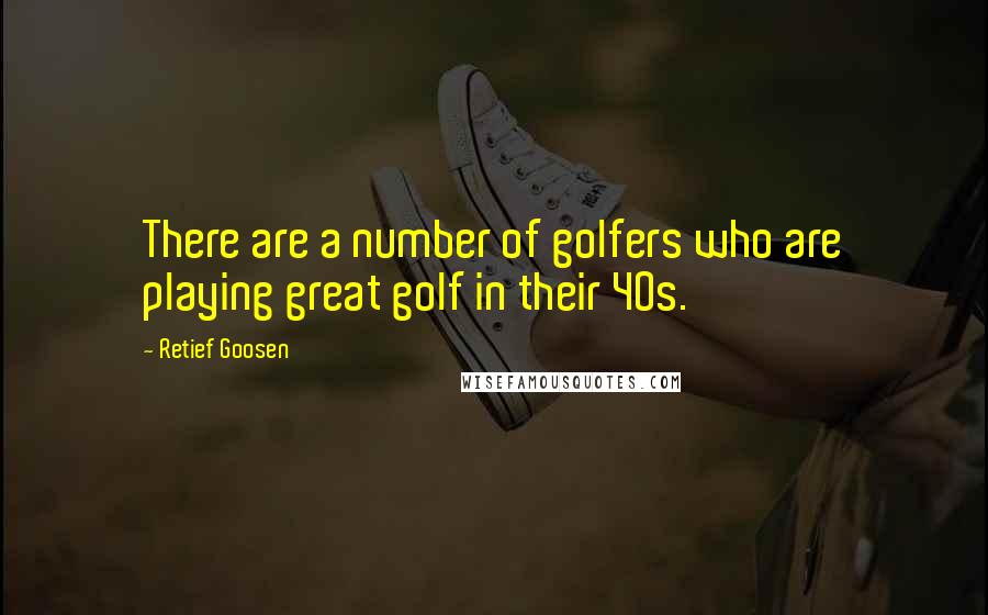 Retief Goosen Quotes: There are a number of golfers who are playing great golf in their 40s.