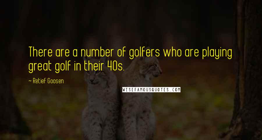 Retief Goosen Quotes: There are a number of golfers who are playing great golf in their 40s.