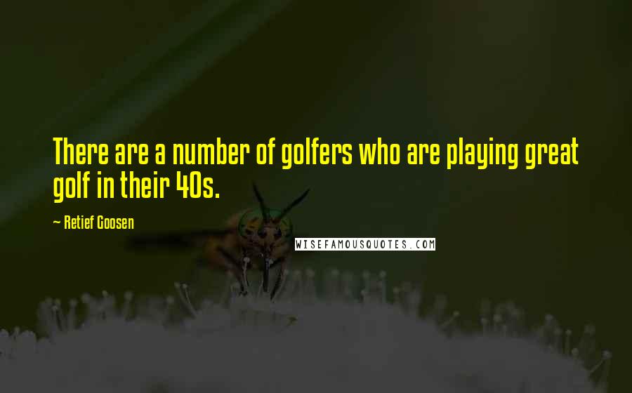 Retief Goosen Quotes: There are a number of golfers who are playing great golf in their 40s.