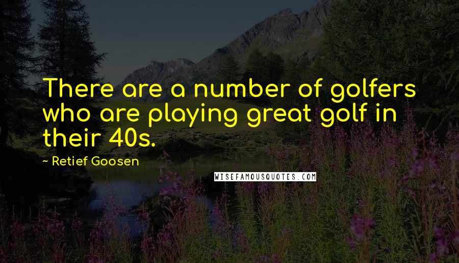 Retief Goosen Quotes: There are a number of golfers who are playing great golf in their 40s.