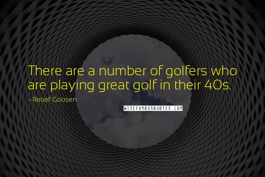 Retief Goosen Quotes: There are a number of golfers who are playing great golf in their 40s.